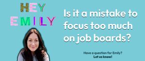 Is it a mistake to focus too heavily on job boards? - Randall Reilly Hey Emily #1